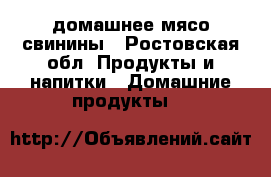 домашнее мясо свинины - Ростовская обл. Продукты и напитки » Домашние продукты   